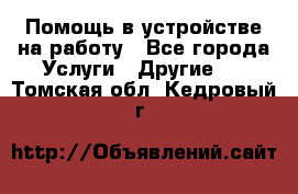 Помощь в устройстве на работу - Все города Услуги » Другие   . Томская обл.,Кедровый г.